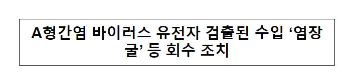 A형간염 바이러스 유전자 검출된 수입 ‘염장굴’ 등 회수 조치_식품의약품안전처 A형간염 바이러스 유전자 검출된 수입 ‘염장굴’ 등 회수 조치_식품의약품안전처