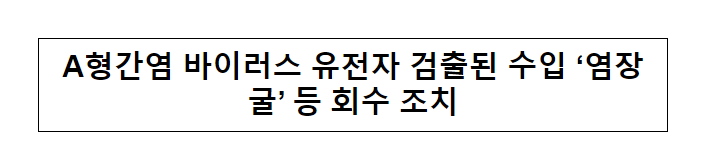 A형간염 바이러스 유전자 검출된 수입 ‘염장굴’ 등 회수 조치_식품의약품안전처