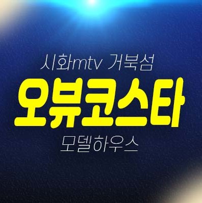 시화mtv 거북섬 오뷰코스타 시흥 멀티테크노밸리 위락 레지던스 생숙 호텔,상가 분양가격 신축공사 평형타입 주택전시관 현장 예약