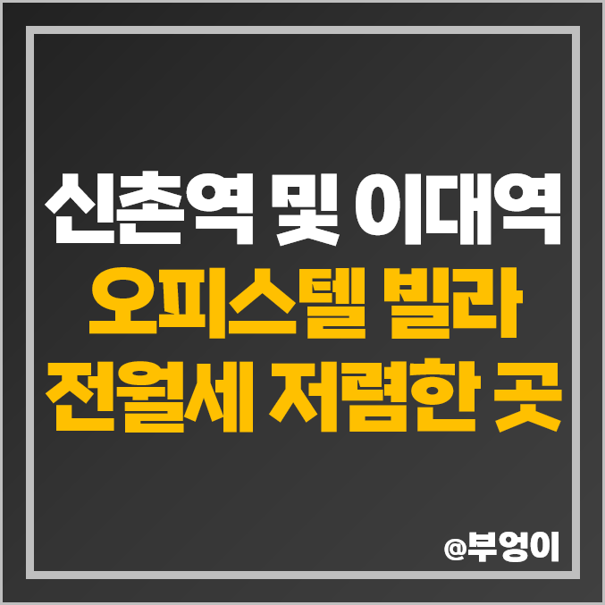 서울 신촌역, 이대역 오피스텔 및 빌라 전세 보증금, 월세 가격 저렴한 부동산 시세 비교 서울 신촌역, 이대역 오피스텔 및 빌라 전세 보증금, 월세 가격 저렴한 부동산 시세 비교