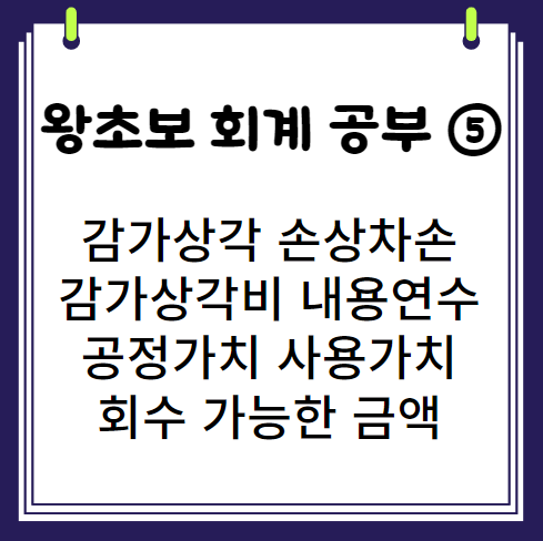  왕초보의 회계 공부 5 감가상각 손상차손 감가상각비 내용연수 공정가치 사용가치 매각가치 회수가능한금액 정액법 정률법