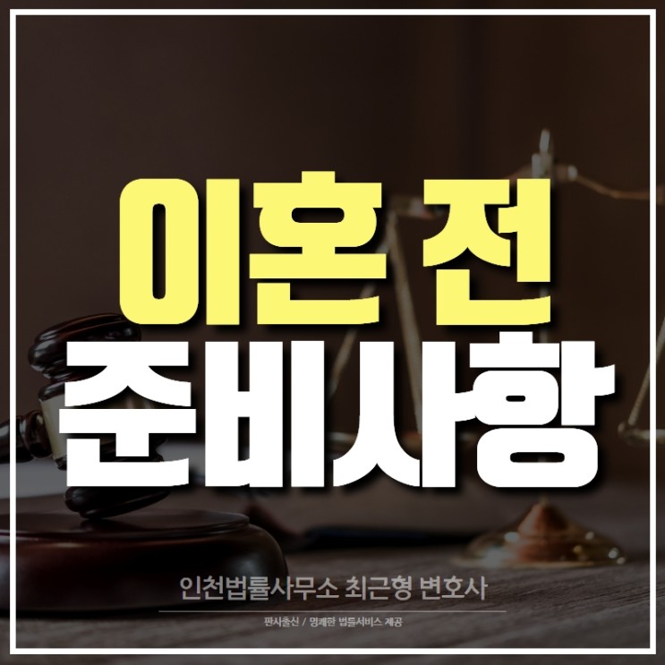 이혼 전 준비해야 될 사항들 인천 변호사가 요점만 정리!