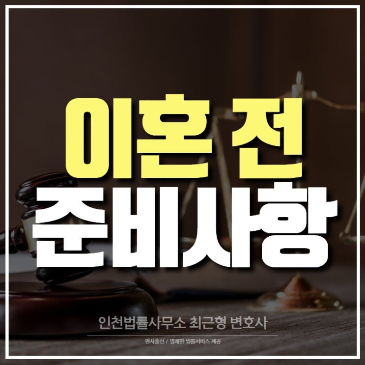  이혼 전 준비해야 될 사항들 인천 변호사가 요점만 정리!