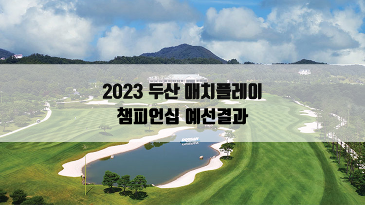 2023 <b>두산</b> 매치플레이 챔피언십 예선 결과 및 <b>16강</b> 대진표