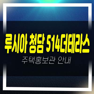  루시아 청담 514더테라스 청담동 최고급 펜트하우스,세컨하우스 아파트,오피스텔 분양가 갤러리 홍보관 신축공사 현장 방문예약!