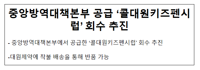 중앙방역대책본부 공급 ‘콜대원키즈펜시럽’ 회수 추진(5.19.금)