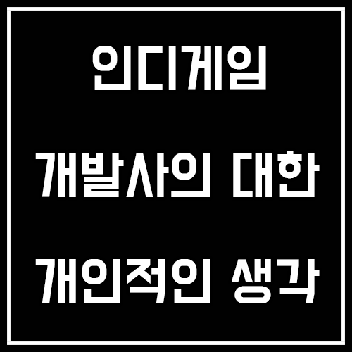 인디게임 개발사 및 개발자에 대한 생각 인디게임 개발사 및 개발자에 대한 생각