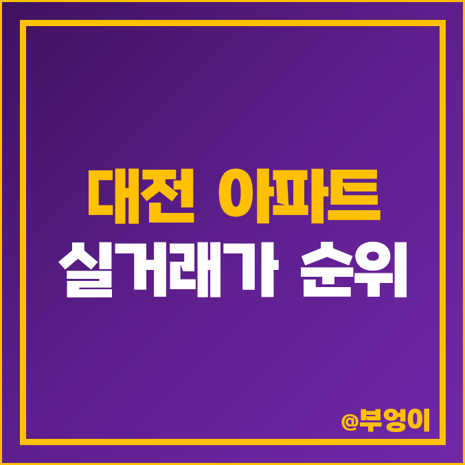 대전 아파트 매매 가격 : 실거래가 및 평당 제일 비싼 부동산 시세 순위 - 스마트시티 5단지, 도룡에스케이뷰, 크로바 등