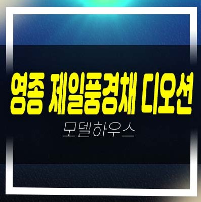  05-21 영종 제일풍경채 디오션 운남동 미분양아파트 잔여세대 제일건설 평형타입 신축공사 분양가 모델하우스 정보!