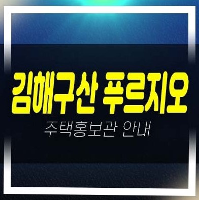  김해구산 푸르지오 파크테르 구산동 미분양아파트 계약금 1천만원으로 입주까지 잔여세대 모델하우스 신축공사 현장 방문예약!