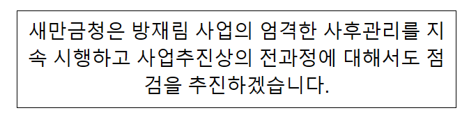 새만금청은 방재림 사업의 엄격한 사후관리를 지속 시행하고 사업추진상의 전과정에 대해서도 점검을 추진하겠습니다