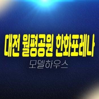 월평공원 한화포레나 대전 1BL,2BL 도솔산 미분양아파트 신축공사  모델하우스 잔여세대 현장 방문예약!