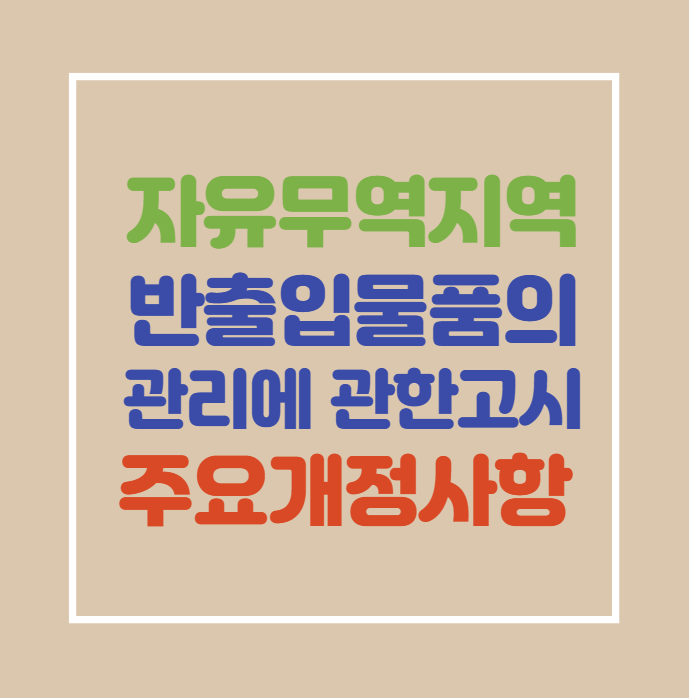  [자유무역지역 반출입물품의 관리에 관한 고시] 주요개정 사항 (부산신항FTZ활성화 위한 관세행정 설명회)