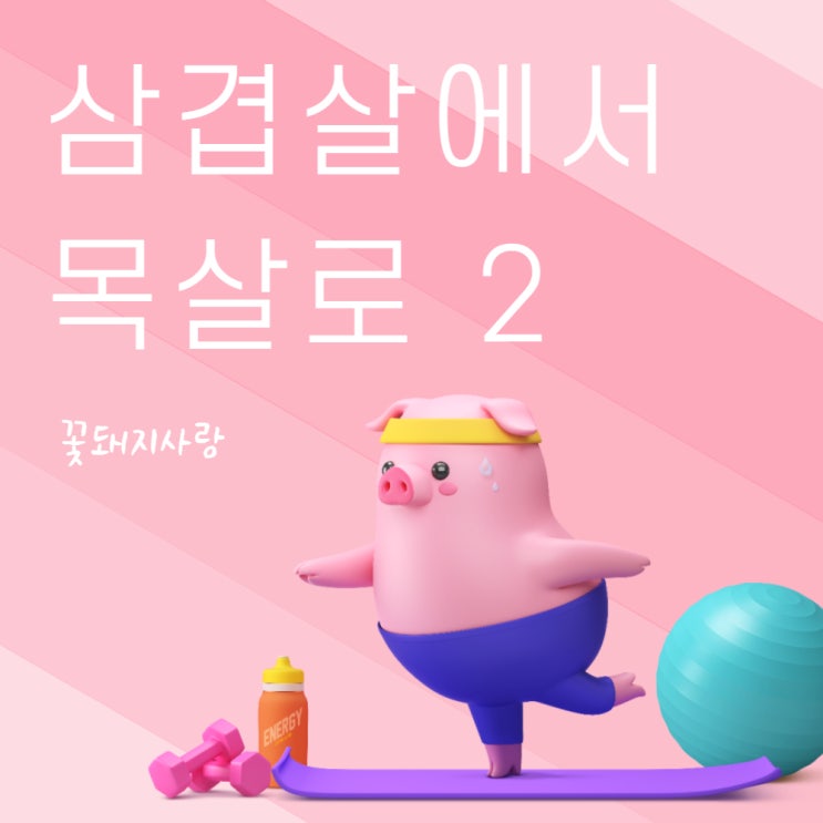  삼겹살에서 목살로 2 (8주차)