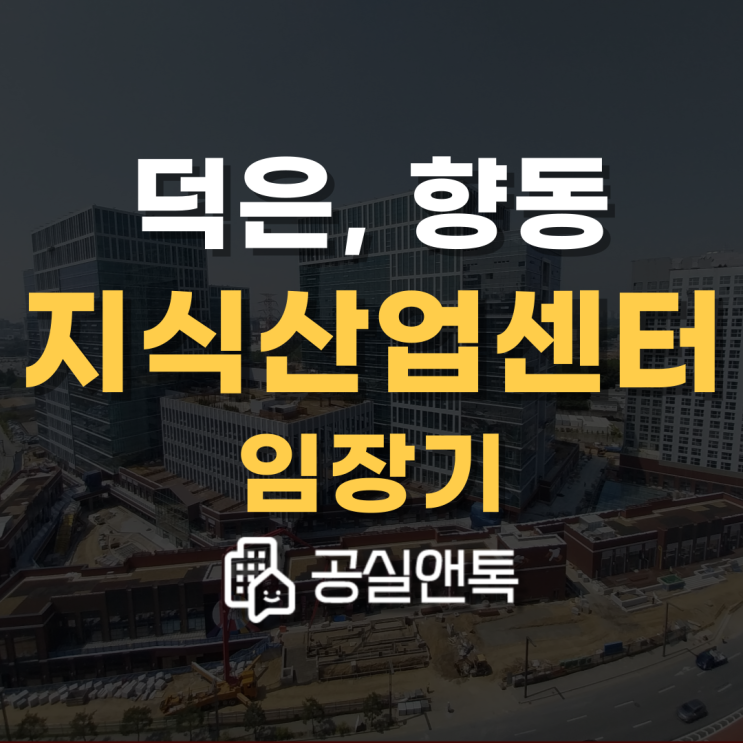  덕은리버워크, 향동5•6•7•8•9블럭, 상암동 지식산업센터 임장기 [공실앤톡]