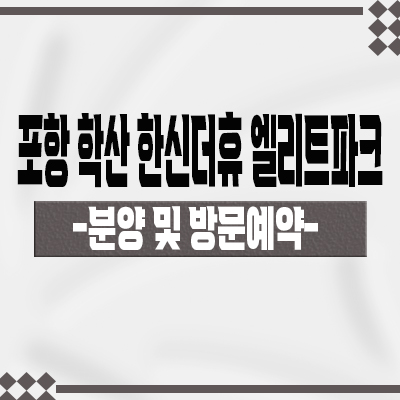  포항 학산 한신더휴 엘리트파크 미분양아파트 학산동 줍줍 8학군 입지 죽도시장 신규 아파트 타입별 분양가 문의
