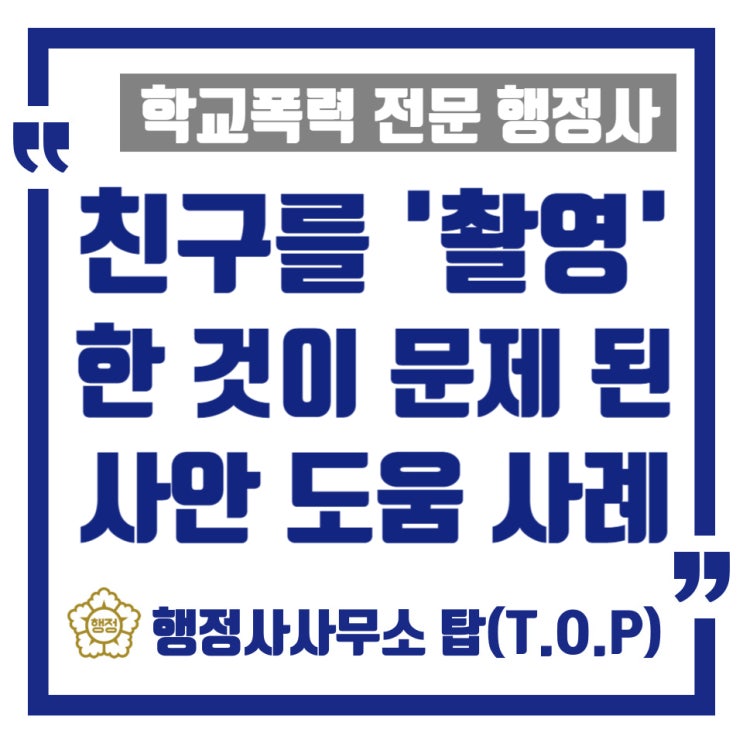  [학교폭력] 동의없이 친구를 휴대폰으로 '촬영'한 것이 문제되었던 사례(도움 사례) / 보호자확인서 작성 대행 / [행정사사무소 탑(T.O.P)]