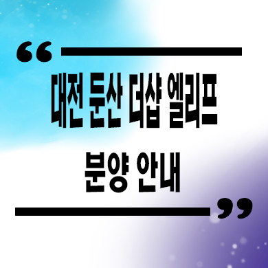  대전 둔산 더샵 엘리프 미분양아파트 타입별 분양가 모델하우스 위치 문의