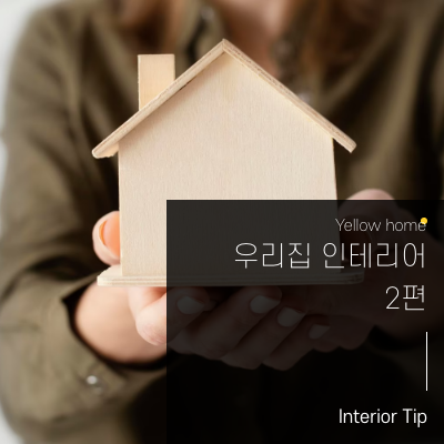 [옐로우홈TIP] 우리 집 인테리어 2편