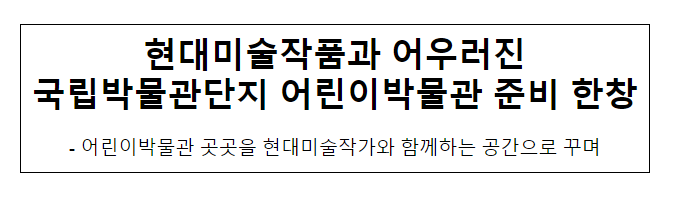 현대미술작품과 어우러진 국립박물관단지 어린이박물관 준비 한창 현대미술작품과 어우러진 국립박물관단지 어린이박물관 준비 한창