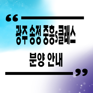  광주 송정 중흥s클래 파크뷰 미분양 아파트 경기도 신규아파트 타입별 분양가 줍줍 정보