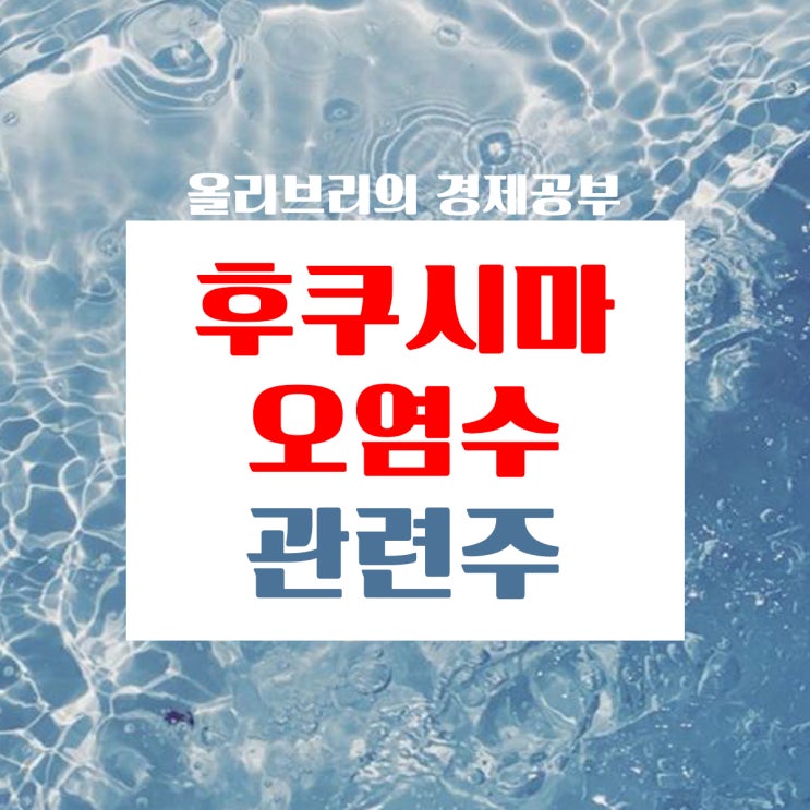  경제공부/후쿠시마요염수방류, 저장K4탱크점검 후쿠시마오염수관련주