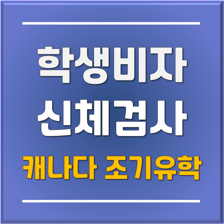 [캐나다 조기유학] 유학생 학생비자를 위한 신체검사는 언제 하는 것이 좋을까? #부산해운대유학원