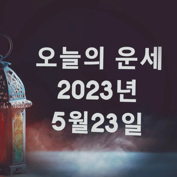 2023년 5월 23일 띠 별로 보는 오늘의 운세