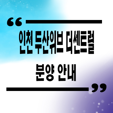  인천 두산위브 더센트럴 미분양아파트 타입별 분양가 모델하우스 위치 문의