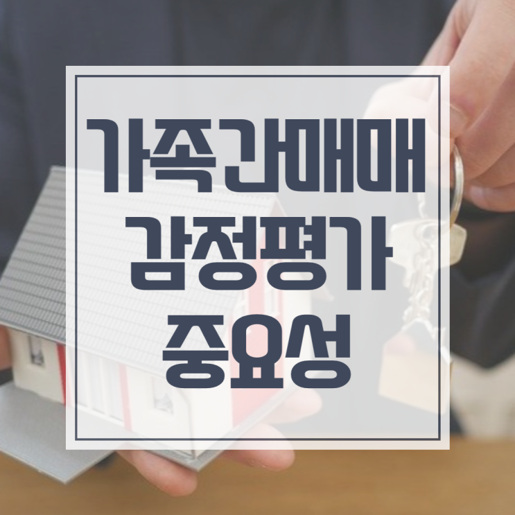  가족간 부동산 매매, 특수관계에서의 감정평가가 중요한 이유