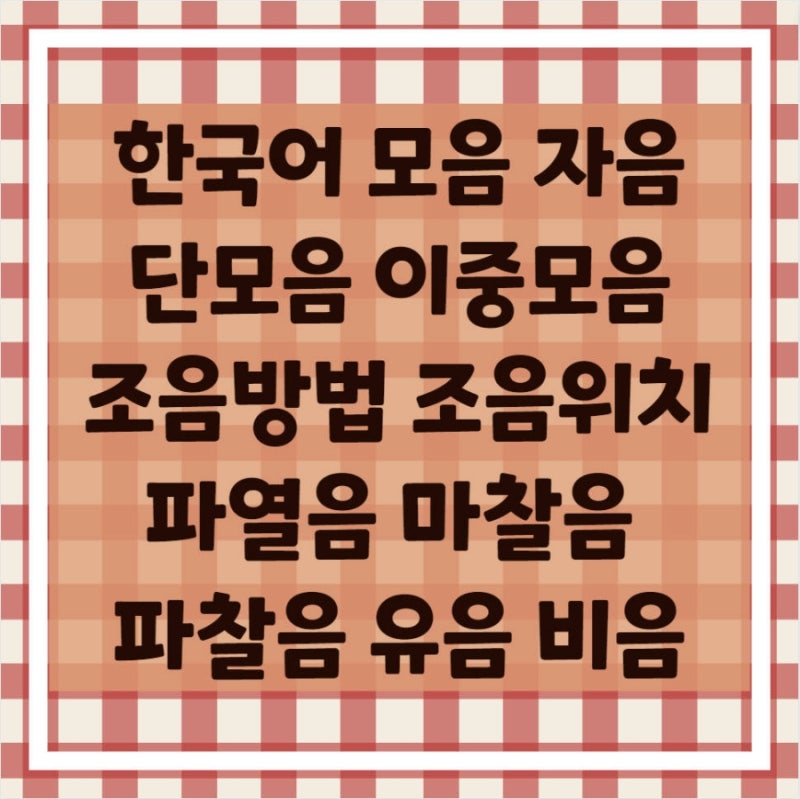 한국어 모음 단모음 이중모음 자음 체계 파열음 마찰음 파찰음 비음 유음 기의 세기 조음방법 조음 위치 : 네이버 블로그