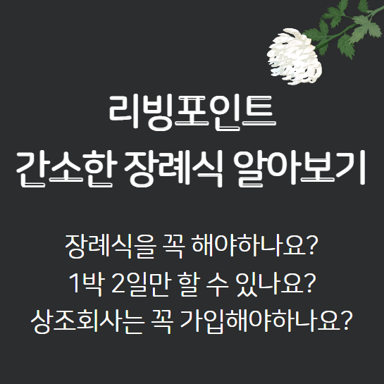  장례식을 알아보자 무빈소 장례 1박2일 장례 상조회사 가입 문제 간소한장례 간소화장례 리빙포인트