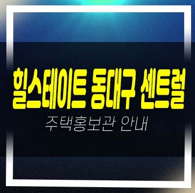  05-23 힐스테이트 동대구 센트럴 신천동 미분양아파트 분양가 신축공사 모델하우스 분양안내