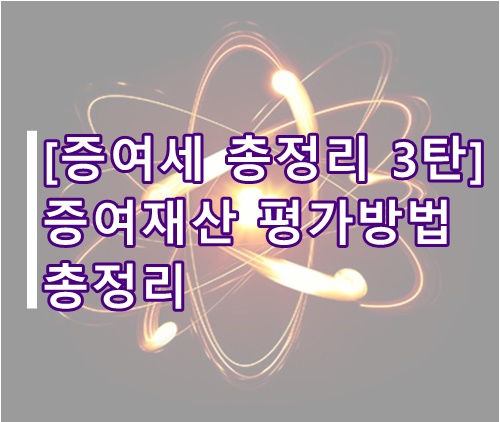 [증여세 총정리 3탄] 증여재산 평가방법(증여재산가액, 감정평가)