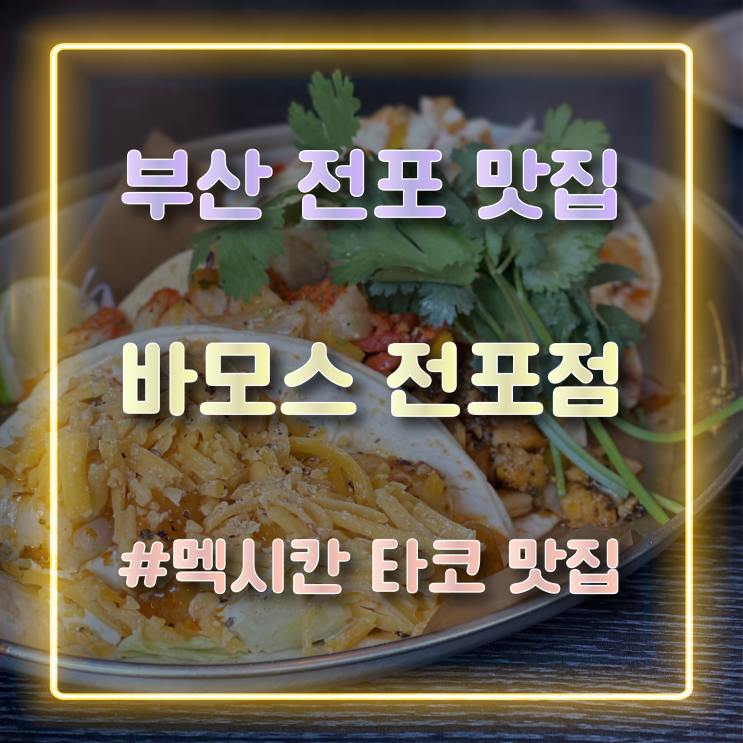  전포 맛집 추천 멕시칸 타코를 즐길 수 있는 맛집 바모스 전포점