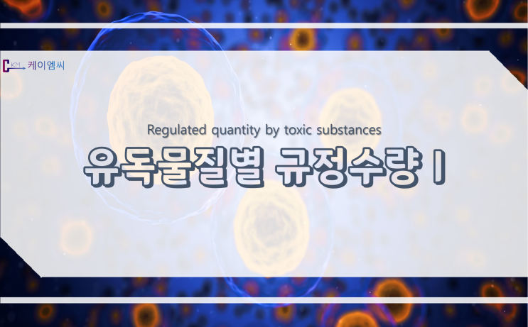  [ 주식회사 케이엠씨 ] 유독물질별 규정수량 I