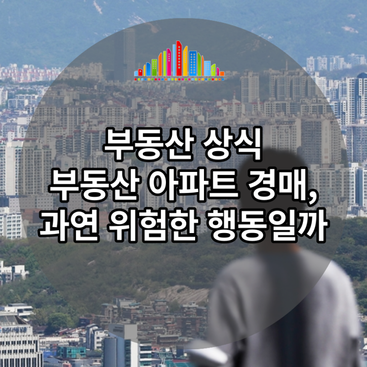  부동산 아파트 경매, 과연 위험한 행동일까