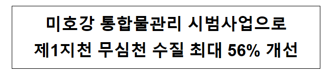 미호강 통합물관리 시범사업으로 제1지천 무심천 수질 최대 56% 개선 미호강 통합물관리 시범사업으로 제1지천 무심천 수질 최대 56% 개선