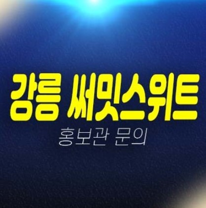 05-24 강릉 이안 써밋스위트 제비리 회산지구 10년전세 민간임대아파트 모집공고 및 모집가 견본주택 신축공사 평형타입 현장 상담문의