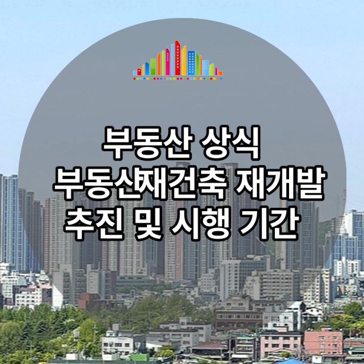  부동산 재건축 재개발 추진 및 시행 기간은 어느정도 걸릴까요?