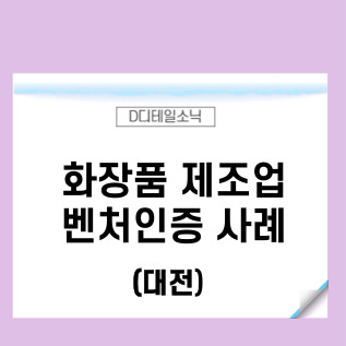  벤처기업인증 혁신성장유형 요건 및 취득 사례(대전 화장품 제조업)