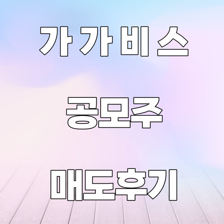 가가비스 공모주 매도 후기 가가비스 공모주 매도 후기