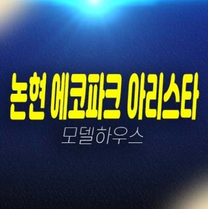 인천논현 에코파크 아리스타 논현동 아파텔 단지내 상가 편의점,분양가 평형대 신축공사 현장 주택전시관 현장방문 예약!