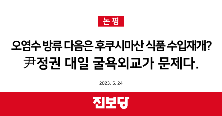  오염수 방류 다음은 후쿠시마산 식품 수입재개? 尹 정권 대일 굴욕외교가 문제다. [진보당 논평]