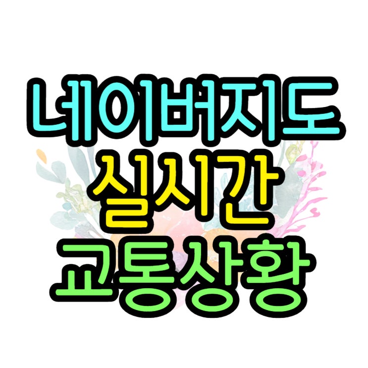 네이버 지도 앱 실시간 교통상황 cctv 확인하는 법 네이버 지도 앱 실시간 교통상황 cctv 확인하는 법