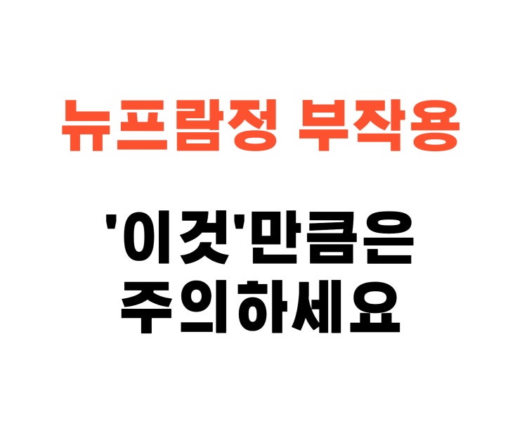  뉴프람정 부작용? 제발 '이것'만큼은 아셔야 합니다!