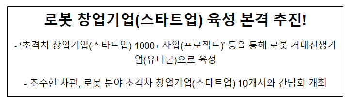 로봇 창업기업(스타트업) 육성 본격 추진! ‘초격차 창업기업(스타트업) 1000+ 사업(프로젝트)’ 등을 통해 로봇 거대신생기업(유니콘)으로 육성