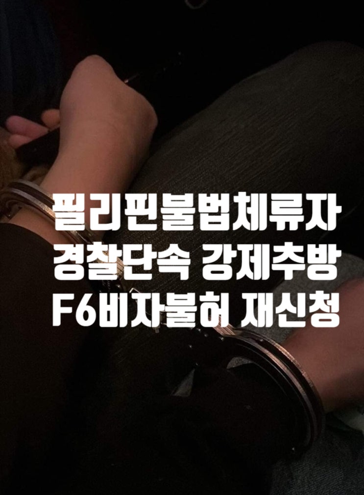 필리핀인 불법체류자 여자 남자친구 경찰단속 강제추방 국제결혼 및 F6 결혼비자 불허 재신청 준비는 어떻게 해야할까? 필리핀인 불법체류자 여자 남자친구 경찰단속 강제추방 국제결혼 및 F6 결혼비자 불허 재신청 준비는 어떻게 해야할까?