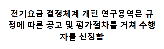 전기요금 결정체계 개편 연구용역은 규정에 따른 공고 및 평가절차를 거쳐 수행자를 선정함