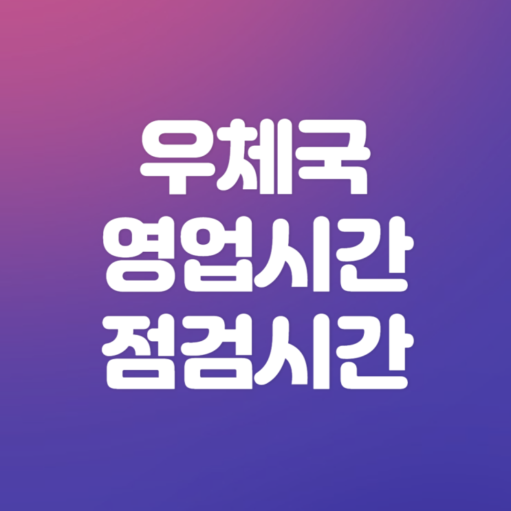  우체국 영업시간/업무시간(은행, 토요일), 점검시간, 점심시간